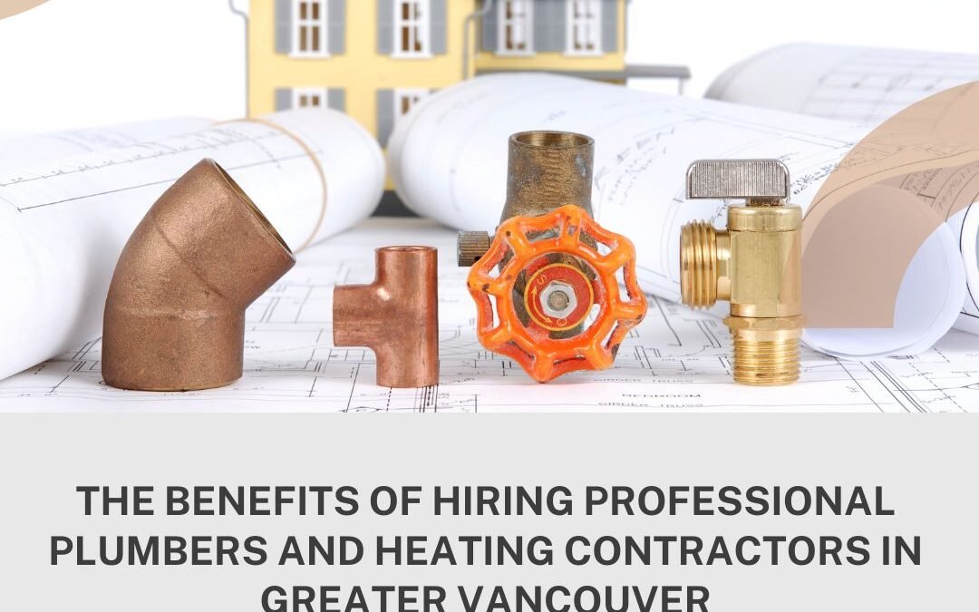 The Benefits of Hiring Professional Plumbers and Heating Contractors in Greater Vancouver