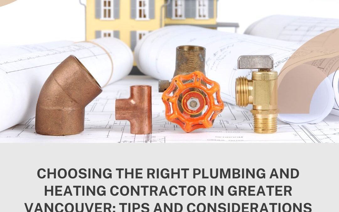 Choosing the Right Plumbing and Heating Contractor in Greater Vancouver: Tips and Considerations